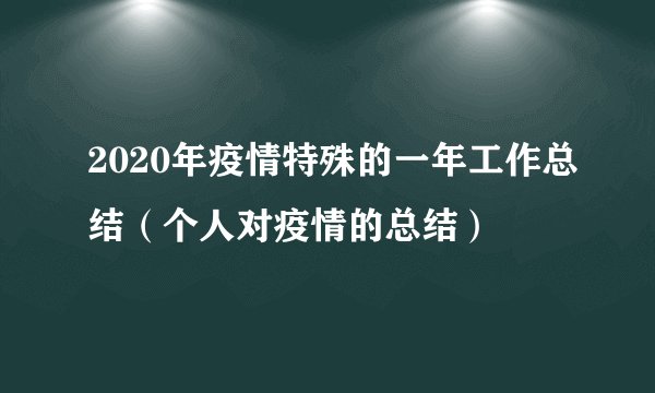 2020年疫情特殊的一年工作总结（个人对疫情的总结）