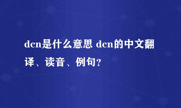 dcn是什么意思 dcn的中文翻译、读音、例句？
