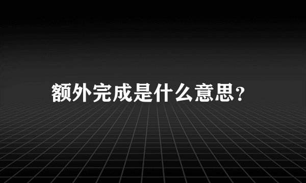 额外完成是什么意思？