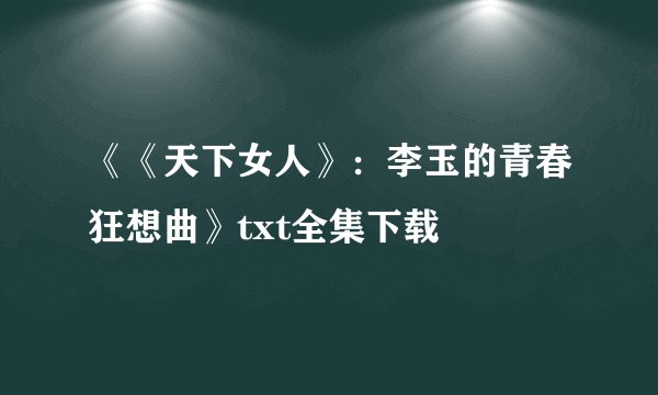 《《天下女人》：李玉的青春狂想曲》txt全集下载