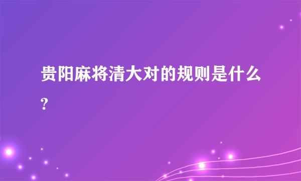 贵阳麻将清大对的规则是什么?