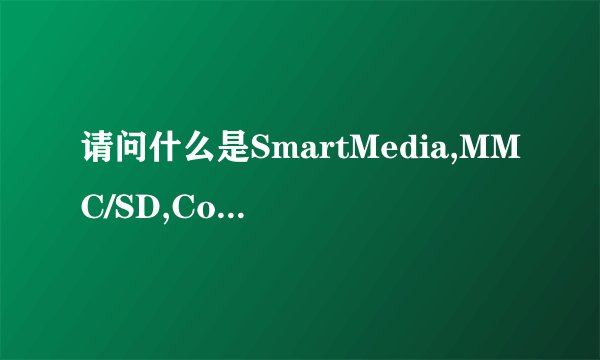请问什么是SmartMedia,MMC/SD,CompacctFlash,Ms/MSPro