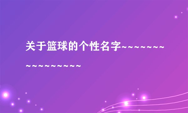 关于篮球的个性名字~~~~~~~~~~~~~~~~