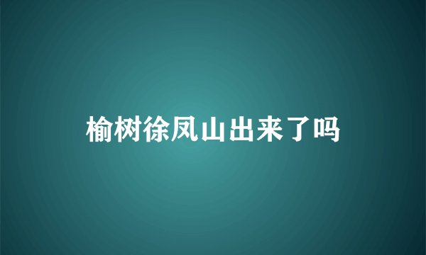 榆树徐凤山出来了吗