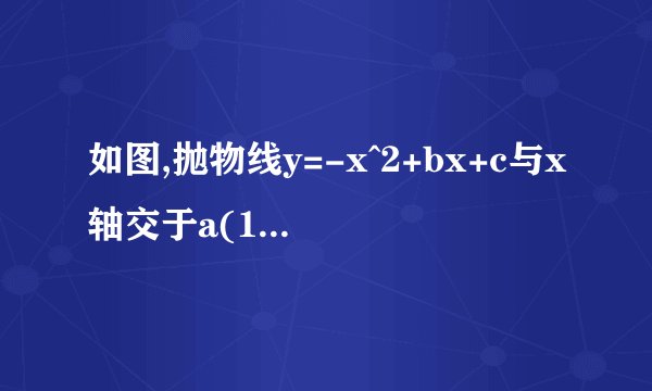 如图,抛物线y=-x^2+bx+c与x轴交于a(1,0),b(-3,0)两点,