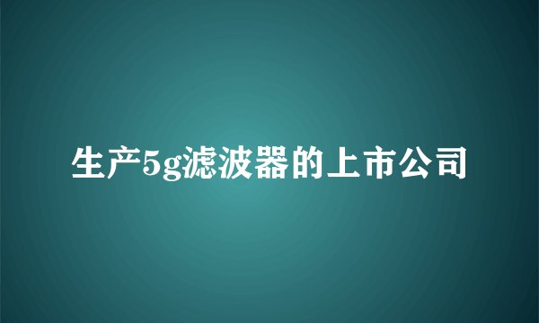 生产5g滤波器的上市公司