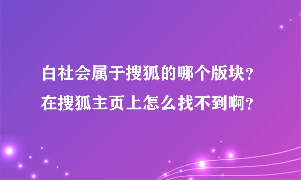 白社会属于搜狐的哪个版块？在搜狐主页上怎么找不到啊？