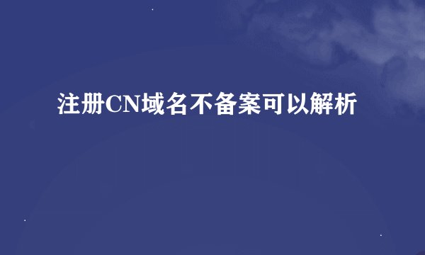 注册CN域名不备案可以解析