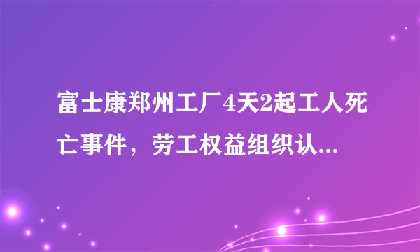 富士康郑州工厂4天2起工人死亡事件，劳工权益组织认为反映了什么？