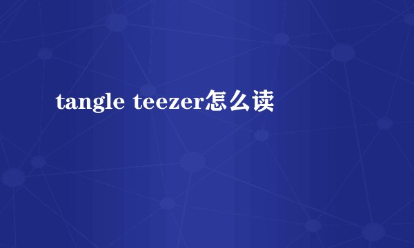 tangle teezer怎么读
