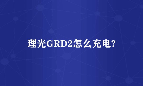 理光GRD2怎么充电?