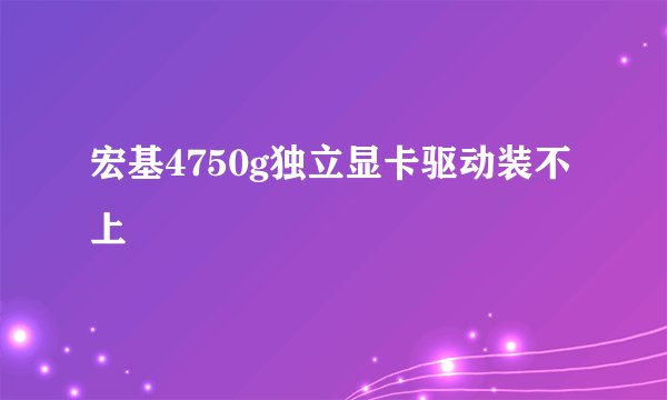 宏基4750g独立显卡驱动装不上