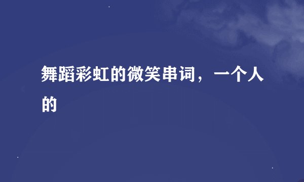 舞蹈彩虹的微笑串词，一个人的