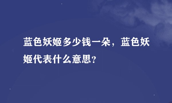 蓝色妖姬多少钱一朵，蓝色妖姬代表什么意思？