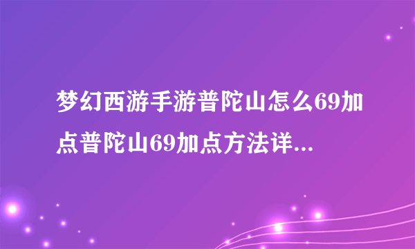 梦幻西游手游普陀山怎么69加点普陀山69加点方法详解快吧手游