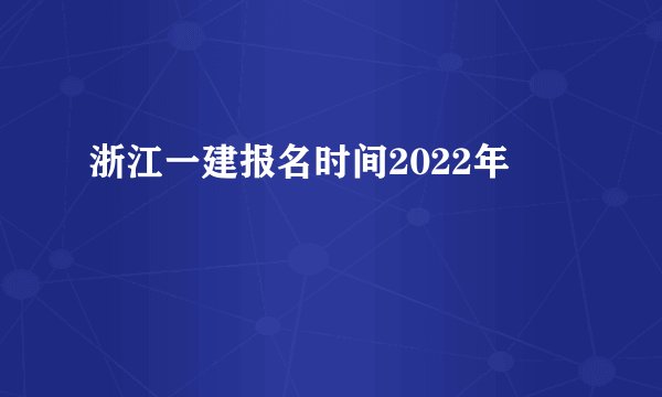 浙江一建报名时间2022年