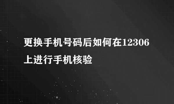 更换手机号码后如何在12306上进行手机核验