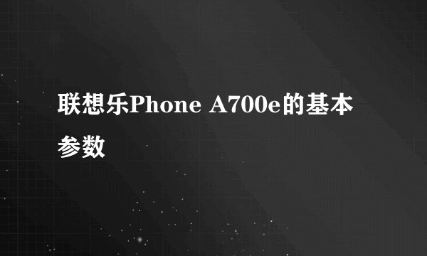 联想乐Phone A700e的基本参数