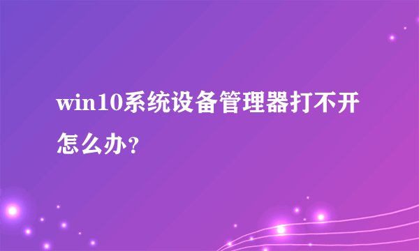 win10系统设备管理器打不开怎么办？