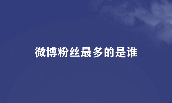 微博粉丝最多的是谁