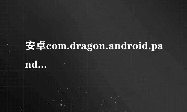 安卓com.dragon.android.pandaspace停止运行是什么意思,怎么更改