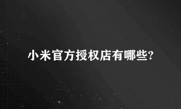 小米官方授权店有哪些?