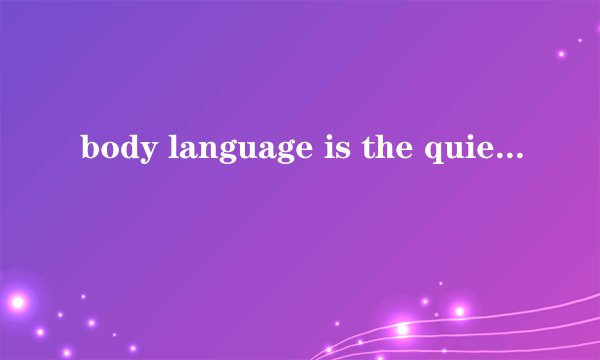 body language is the quiet 完形填空文章翻译