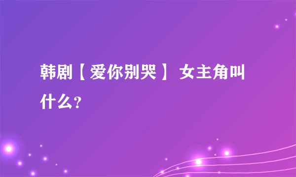 韩剧【爱你别哭】 女主角叫什么？