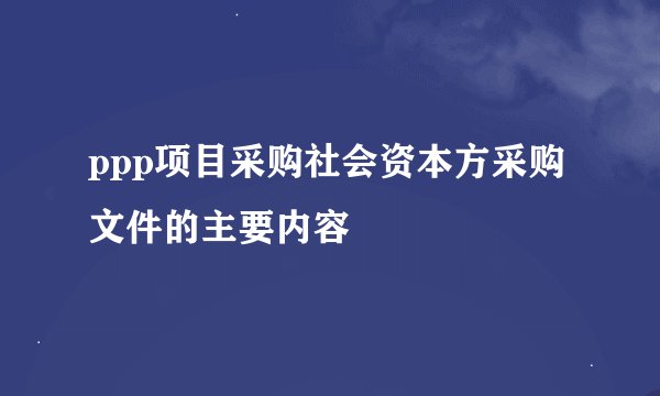ppp项目采购社会资本方采购文件的主要内容