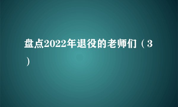 盘点2022年退役的老师们（3）