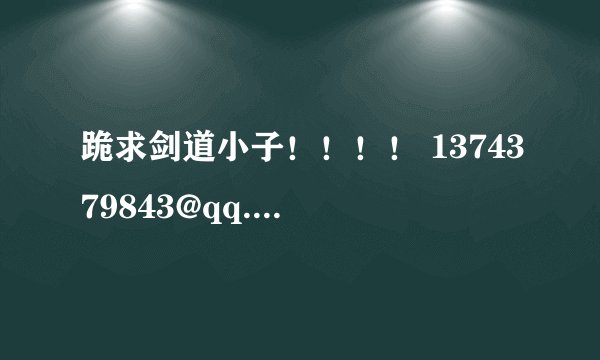 跪求剑道小子！！！！ 1374379843@qq.com 万分感谢阿！！！