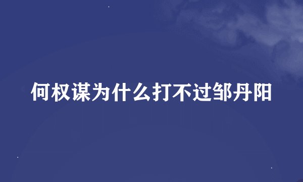 何权谋为什么打不过邹丹阳