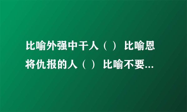比喻外强中干人（） 比喻恩将仇报的人（） 比喻不要脸皮的人（） 比喻不劳而获的人 （）比喻在当地恃势称