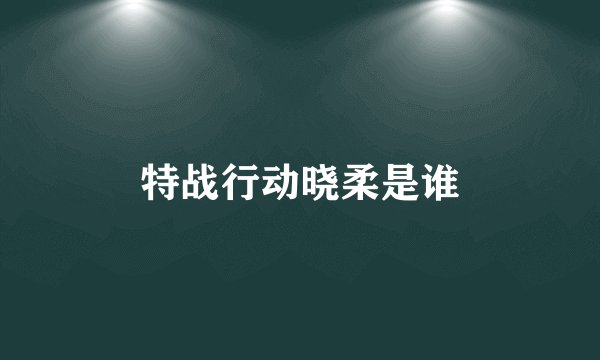 特战行动晓柔是谁