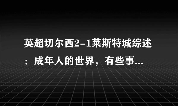 英超切尔西2-1莱斯特城综述：成年人的世界，有些事情不必挑明
