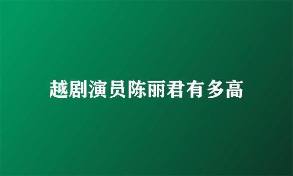 越剧演员陈丽君有多高