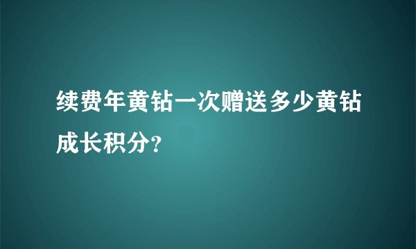 续费年黄钻一次赠送多少黄钻成长积分？