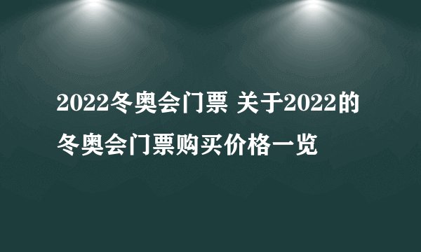 2022冬奥会门票 关于2022的冬奥会门票购买价格一览