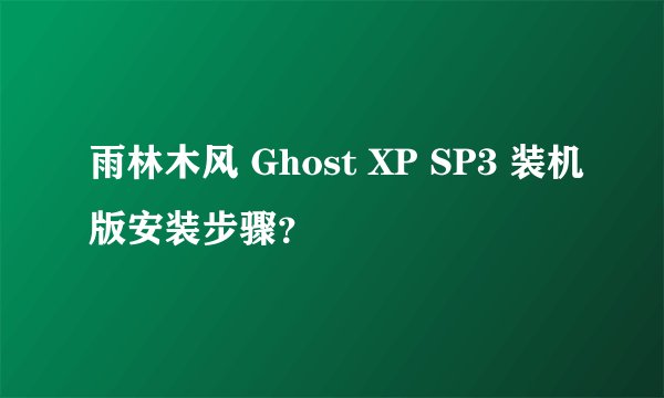 雨林木风 Ghost XP SP3 装机版安装步骤？