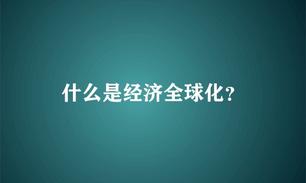 什么是经济全球化？