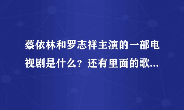 蔡依林和罗志祥主演的一部电视剧是什么？还有里面的歌曲都有什么呢？