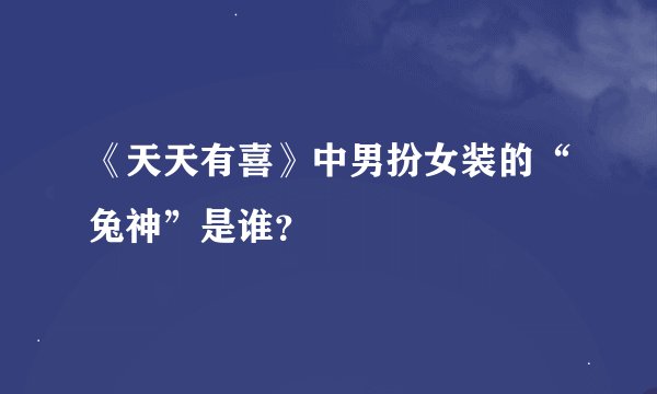 《天天有喜》中男扮女装的“兔神”是谁？