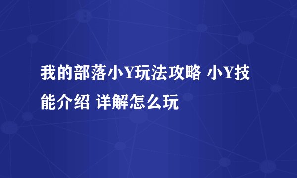 我的部落小Y玩法攻略 小Y技能介绍 详解怎么玩