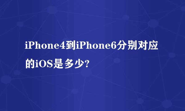 iPhone4到iPhone6分别对应的iOS是多少?