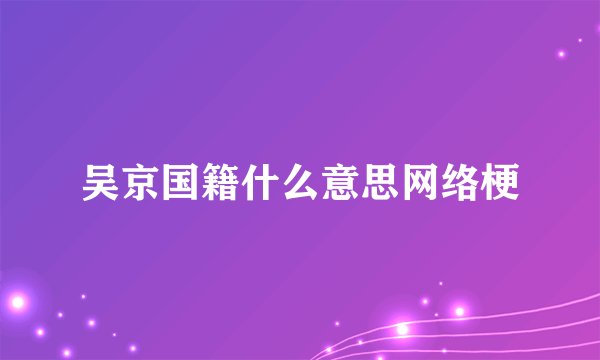 吴京国籍什么意思网络梗