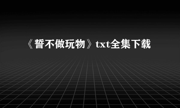 《誓不做玩物》txt全集下载
