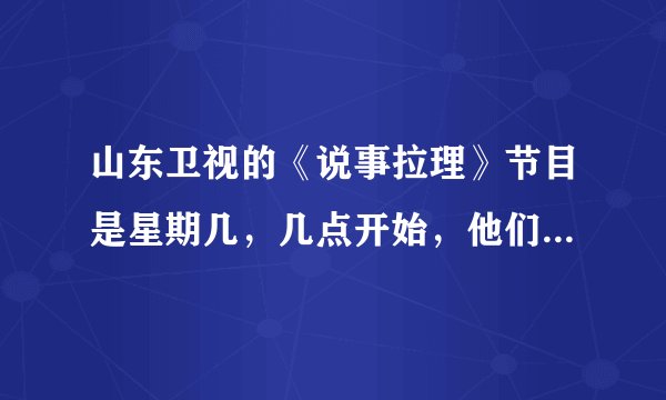 山东卫视的《说事拉理》节目是星期几,几点开始,他们的举报热线号码是多少?