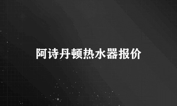 阿诗丹顿热水器报价