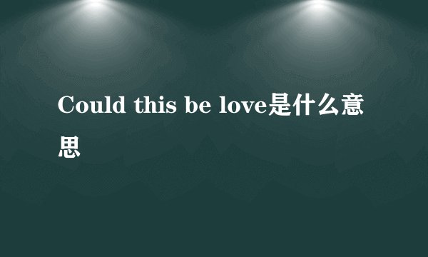 Could this be love是什么意思