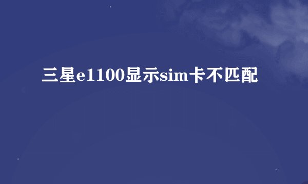 三星e1100显示sim卡不匹配